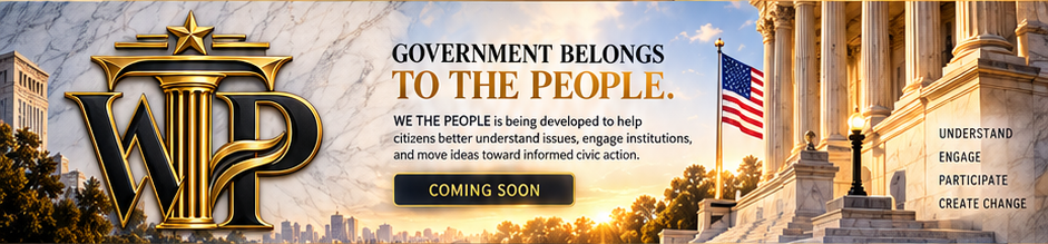 WE THE PEOPLE. GOVERNMENT BELONGS TO THE PEOPLE. WE THE PEOPLE is being developed to help citizens better understand issues, engage institutions, and move ideas toward informed civic action. COMING SOON